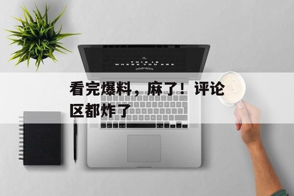 看完爆料，麻了！评论区都炸了
