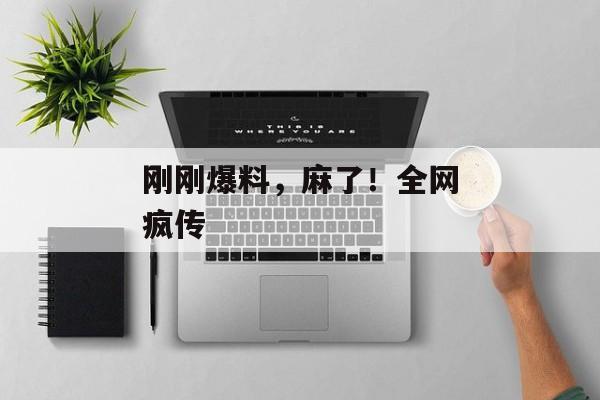刚刚爆料，麻了！全网疯传