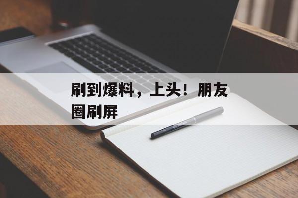 刷到爆料，上头！朋友圈刷屏