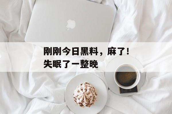 刚刚今日黑料，麻了！失眠了一整晚