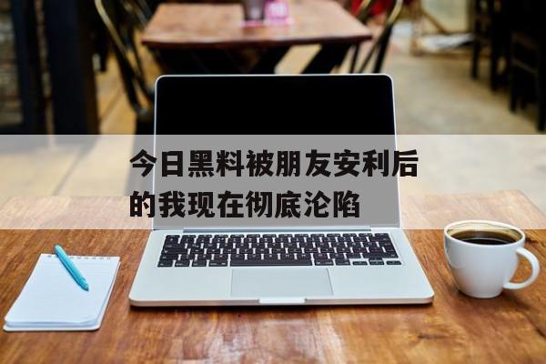 今日黑料被朋友安利后的我现在彻底沦陷