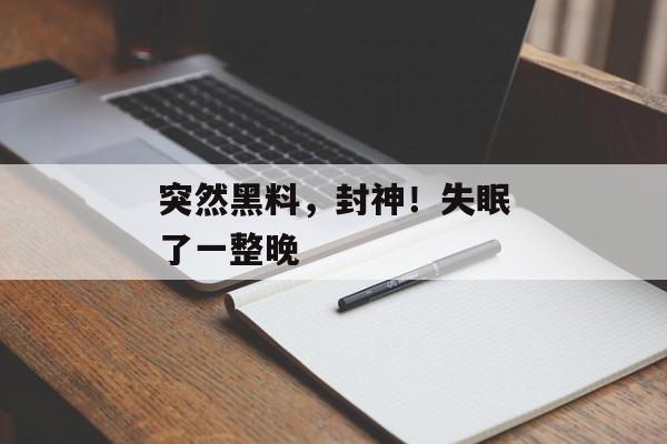突然黑料，封神！失眠了一整晚